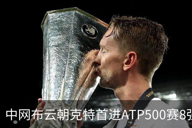 中网布云朝克特首进ATP500赛8强 张帅晋级16强